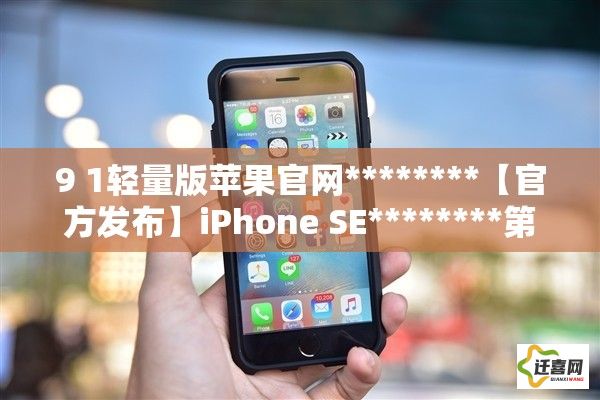 9 1轻量版苹果官网********【官方发布】iPhone SE********第一代9.1轻量版新功能详解：苹果官网提供全面概述下载-扶佬2轻量版iosv3.1.3官方版